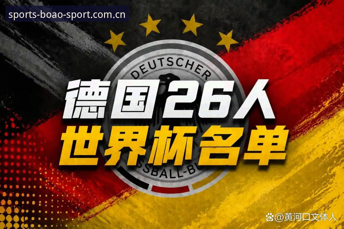 诺伊尔回归vs新星崛起：德国队世界杯大名单技术评测与对比分析